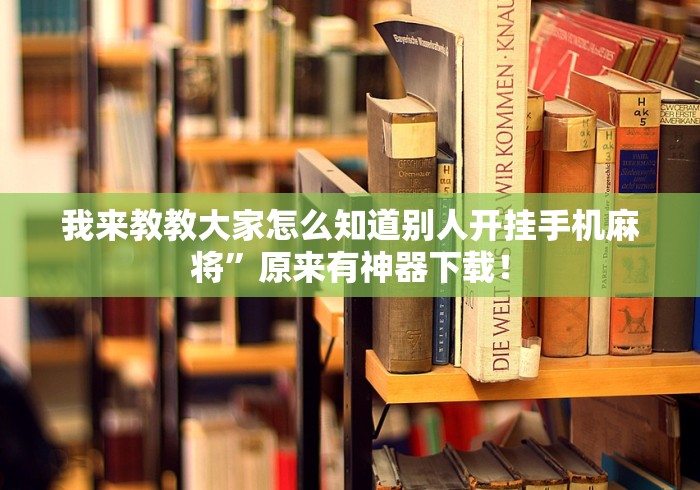 我来教教大家怎么知道别人开挂手机麻将”原来有神器下载！