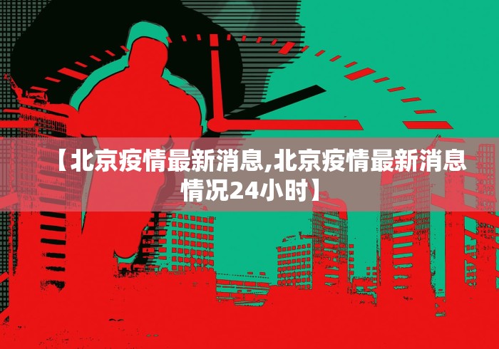 【北京疫情最新消息,北京疫情最新消息情况24小时】