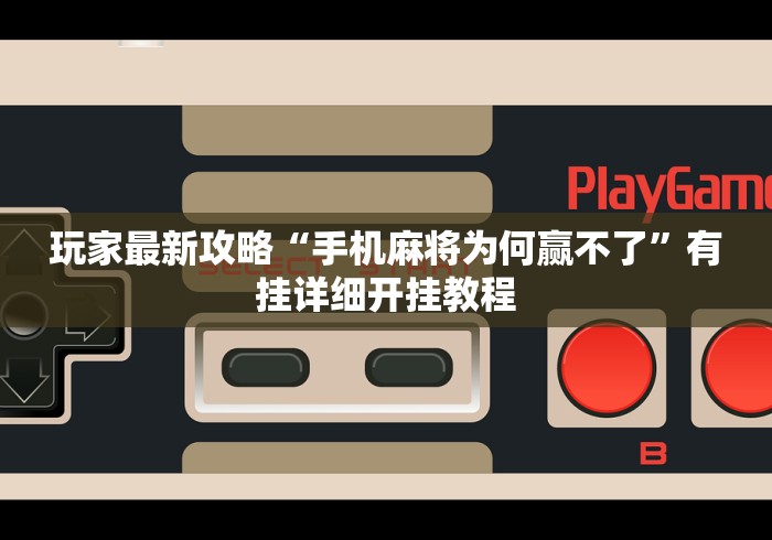玩家最新攻略“手机麻将为何赢不了”有挂详细开挂教程