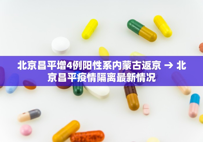 北京昌平增4例阳性系内蒙古返京 → 北京昌平疫情隔离最新情况