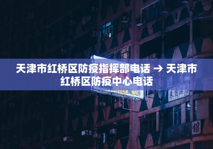 天津市红桥区防疫指挥部电话 → 天津市红桥区防疫中心电话