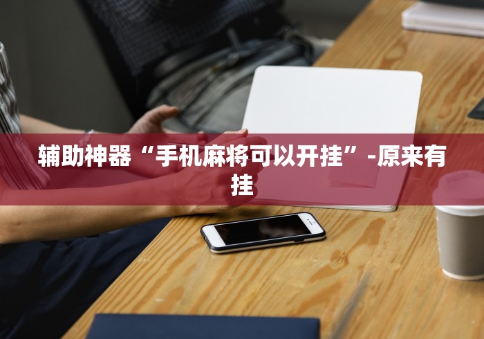 辅助神器“手机麻将可以开挂”-原来有挂