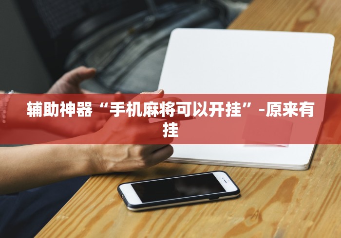 辅助神器“手机麻将可以开挂”-原来有挂