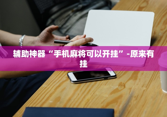 辅助神器“手机麻将可以开挂	”-原来有挂