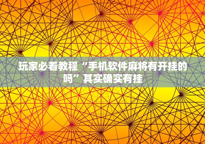玩家必看教程“手机软件麻将有开挂的吗	”其实确实有挂