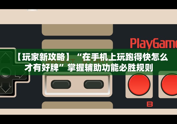 【玩家新攻略】“在手机上玩跑得快怎么才有好牌	”掌握辅助功能必胜规则