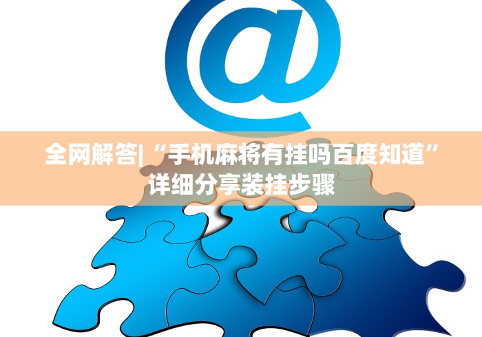 全网解答|“手机麻将有挂吗百度知道	”详细分享装挂步骤