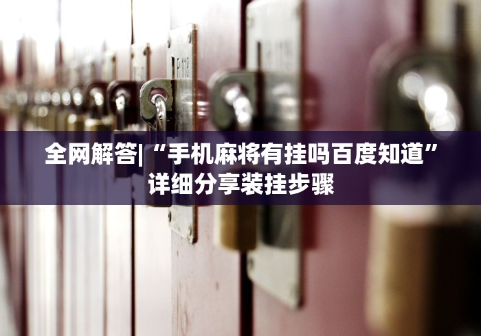 全网解答|“手机麻将有挂吗百度知道”详细分享装挂步骤