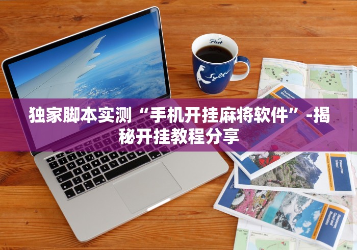 独家脚本实测“手机开挂麻将软件”-揭秘开挂教程分享