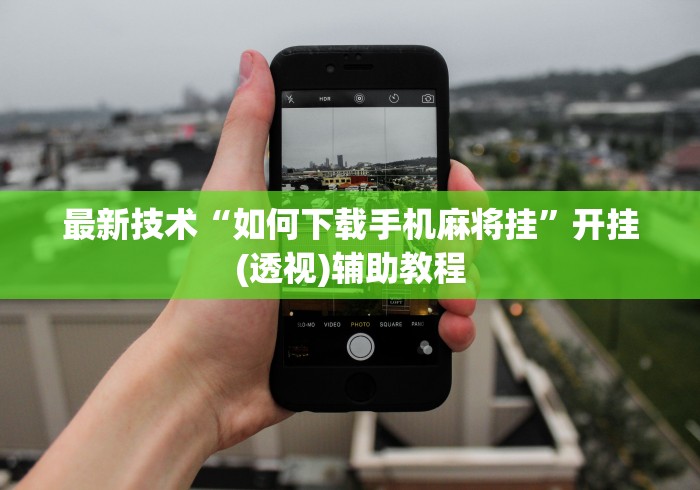 最新技术“如何下载手机麻将挂”开挂(透视)辅助教程