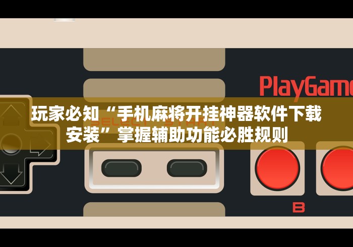 玩家必知“手机麻将开挂神器软件下载安装”掌握辅助功能必胜规则