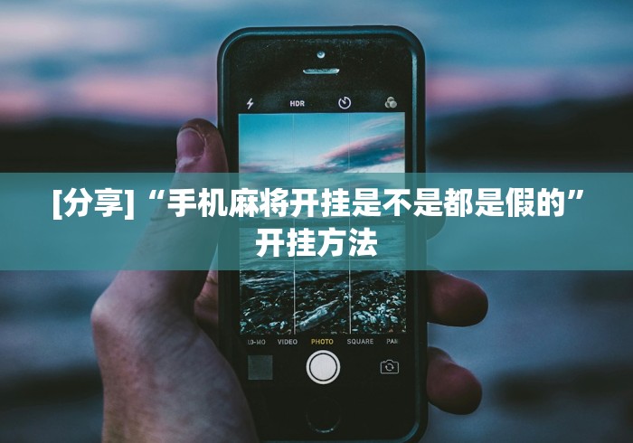 [分享]“手机麻将开挂是不是都是假的”开挂方法