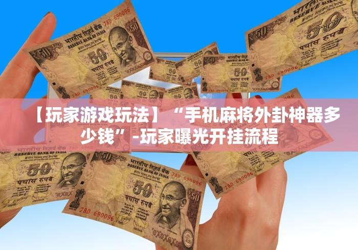 【玩家游戏玩法】“手机麻将外卦神器多少钱”-玩家曝光开挂流程