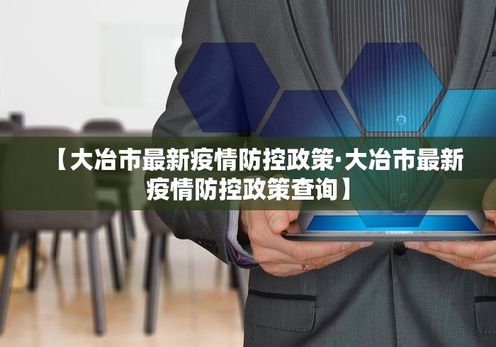 【大冶市最新疫情防控政策·大冶市最新疫情防控政策查询】