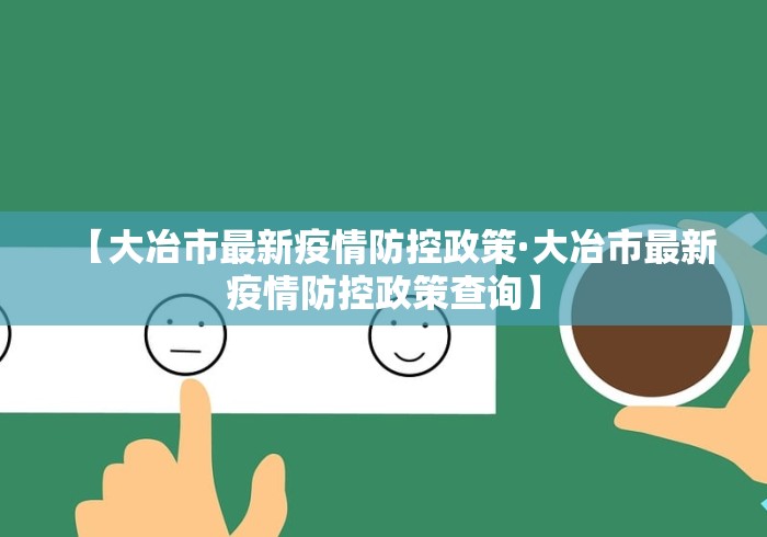 【大冶市最新疫情防控政策·大冶市最新疫情防控政策查询】