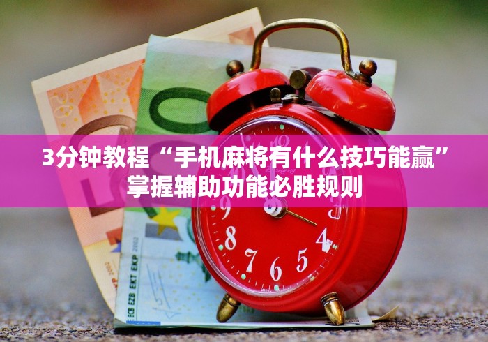 3分钟教程“手机麻将有什么技巧能赢”掌握辅助功能必胜规则