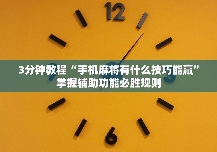 3分钟教程“手机麻将有什么技巧能赢	”掌握辅助功能必胜规则