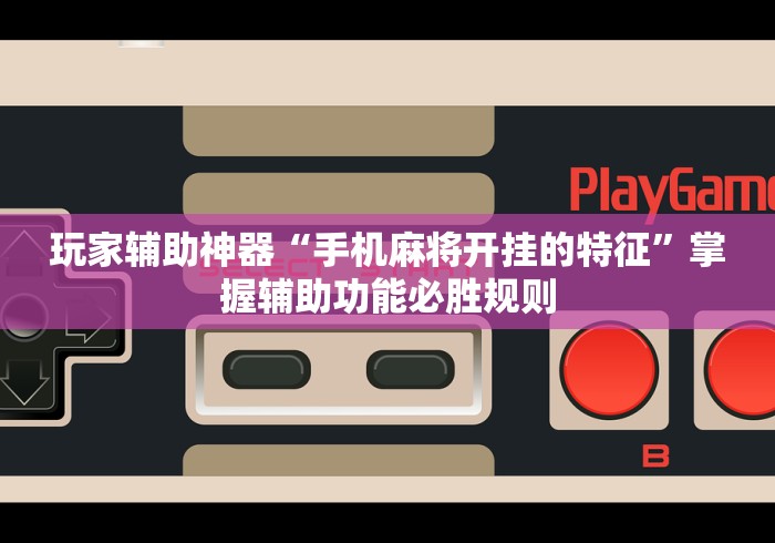 玩家辅助神器“手机麻将开挂的特征”掌握辅助功能必胜规则