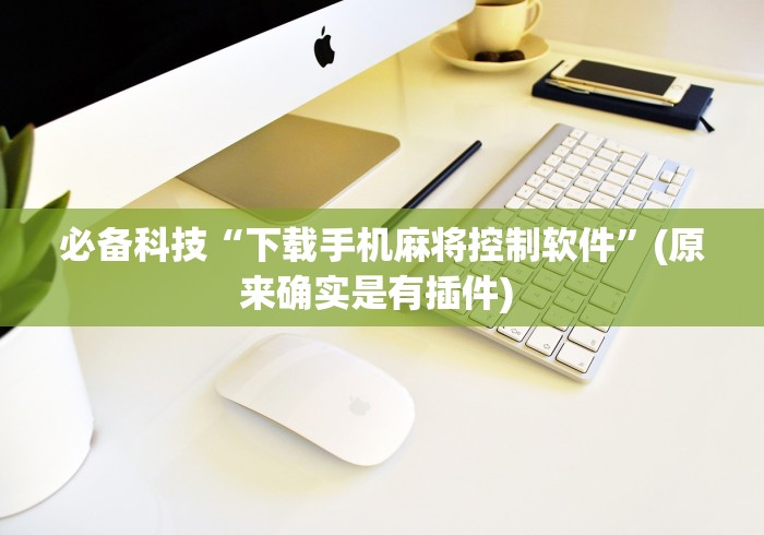 必备科技“下载手机麻将控制软件”(原来确实是有插件) 