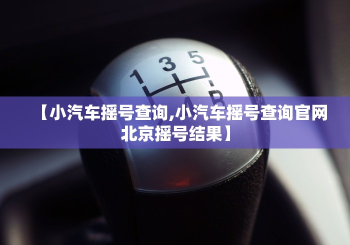 【小汽车摇号查询,小汽车摇号查询官网北京摇号结果】