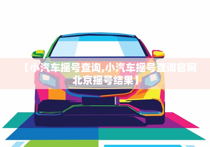 【小汽车摇号查询,小汽车摇号查询官网北京摇号结果】