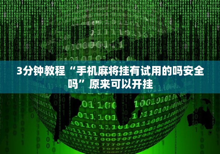 3分钟教程“手机麻将挂有试用的吗安全吗	”原来可以开挂