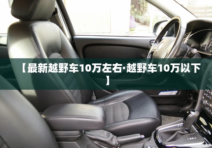 【最新越野车10万左右·越野车10万以下】