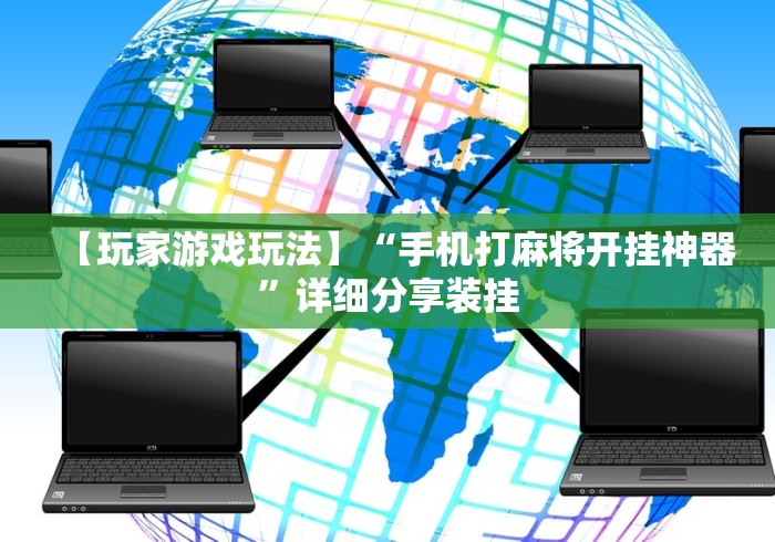 【玩家游戏玩法】“手机打麻将开挂神器	”详细分享装挂