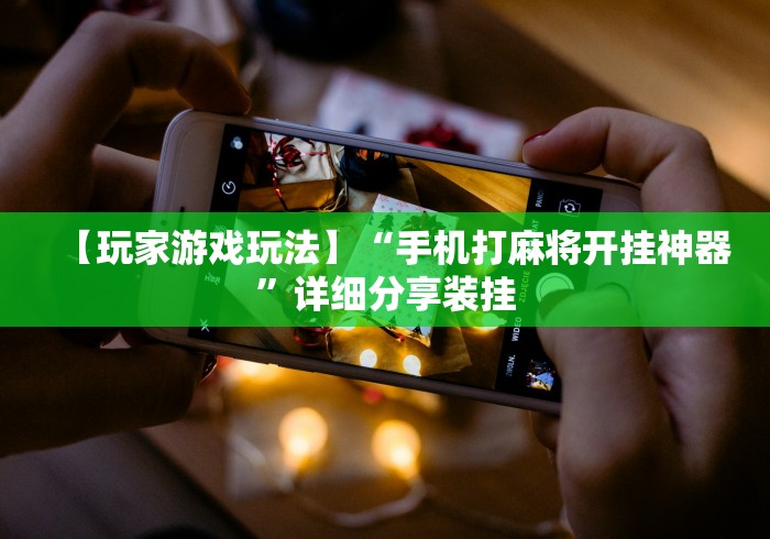 【玩家游戏玩法】“手机打麻将开挂神器”详细分享装挂