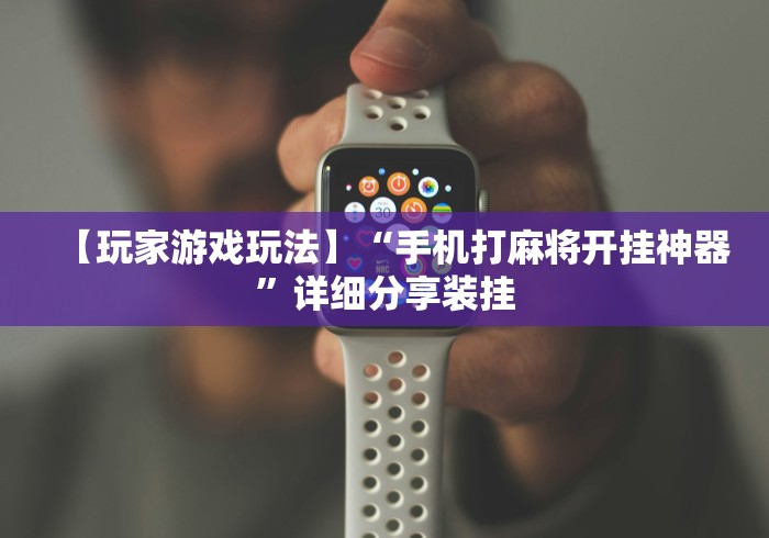 【玩家游戏玩法】“手机打麻将开挂神器”详细分享装挂