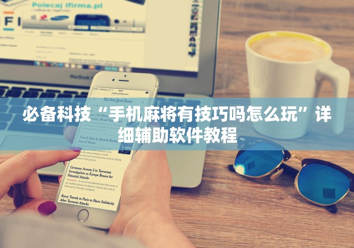 必备科技“手机麻将有技巧吗怎么玩	”详细辅助软件教程