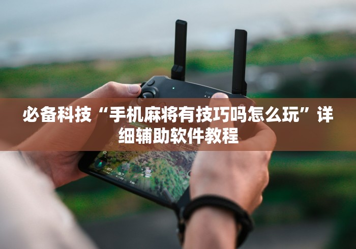 必备科技“手机麻将有技巧吗怎么玩”详细辅助软件教程