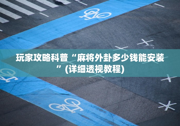 玩家攻略科普“麻将外卦多少钱能安装”(详细透视教程)