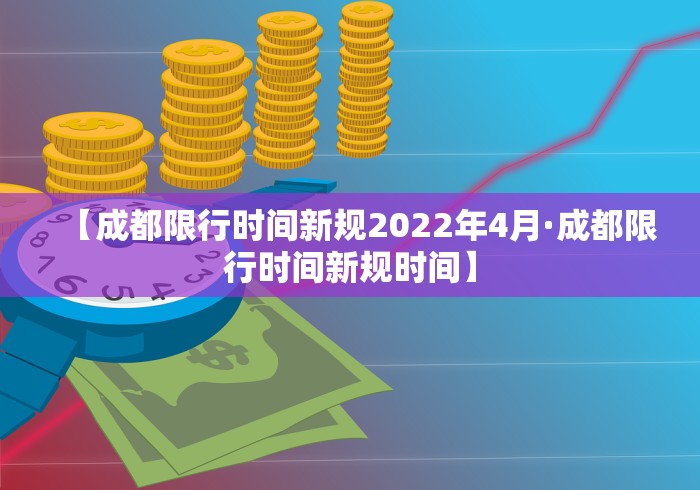 【成都限行时间新规2022年4月·成都限行时间新规时间】