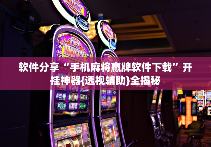 软件分享“手机麻将赢牌软件下载”开挂神器{透视辅助}全揭秘