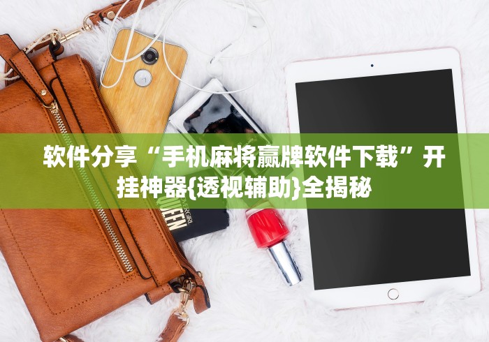软件分享“手机麻将赢牌软件下载”开挂神器{透视辅助}全揭秘