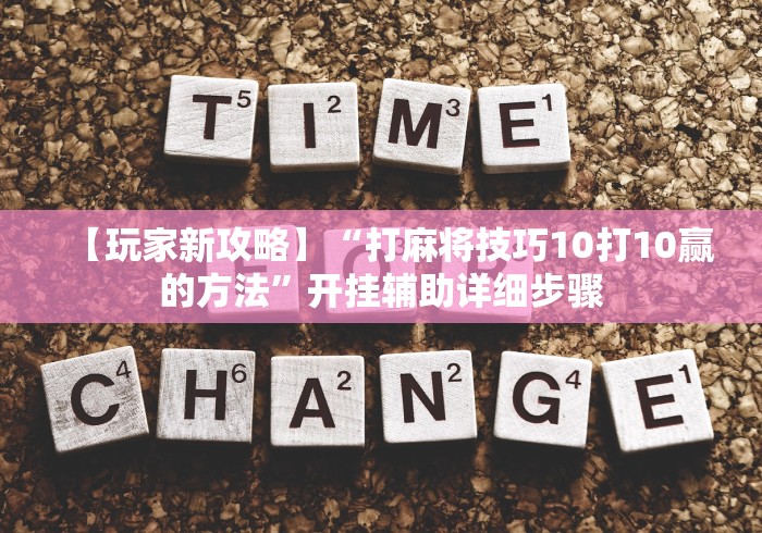 【玩家新攻略】“打麻将技巧10打10赢的方法”开挂辅助详细步骤