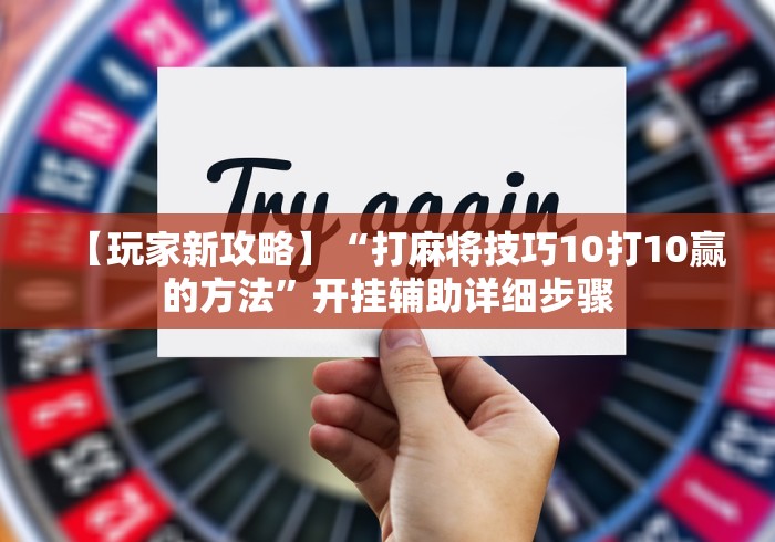 【玩家新攻略】“打麻将技巧10打10赢的方法	”开挂辅助详细步骤