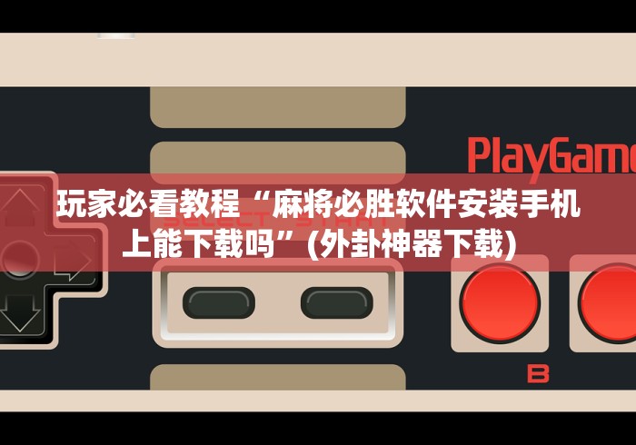 玩家必看教程“麻将必胜软件安装手机上能下载吗”(外卦神器下载)