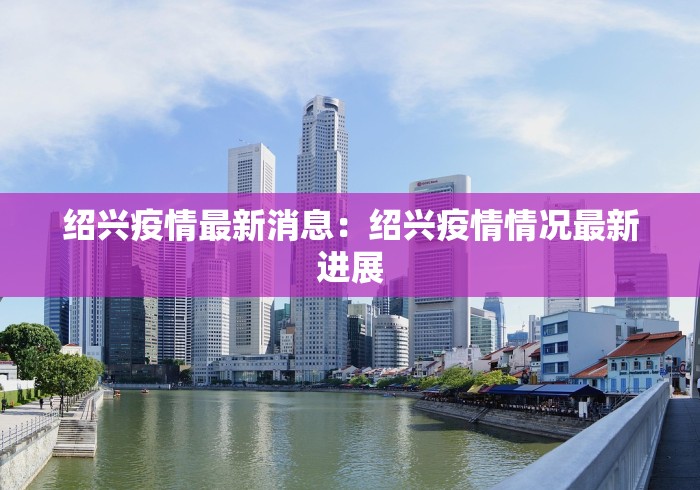 绍兴疫情最新消息：绍兴疫情情况最新进展