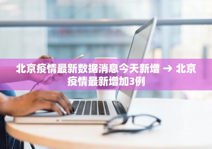 北京疫情最新数据消息今天新增 → 北京疫情最新增加3例