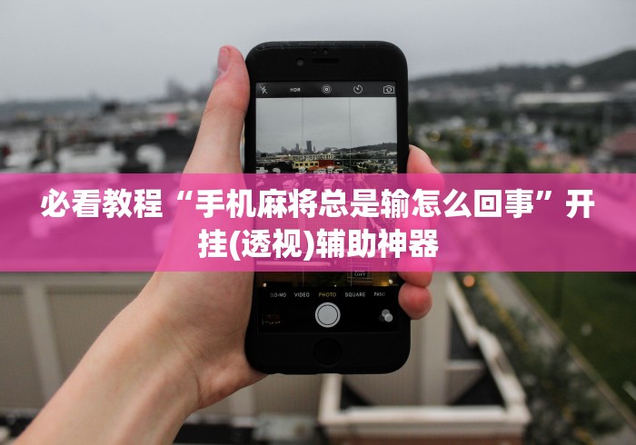 必看教程“手机麻将总是输怎么回事”开挂(透视)辅助神器