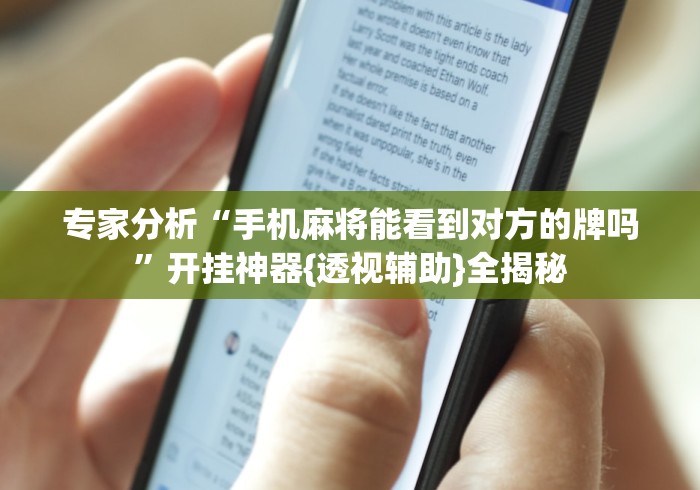 专家分析“手机麻将能看到对方的牌吗”开挂神器{透视辅助}全揭秘