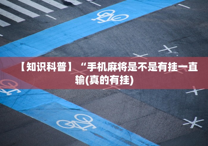 【知识科普】“手机麻将是不是有挂一直输(真的有挂)