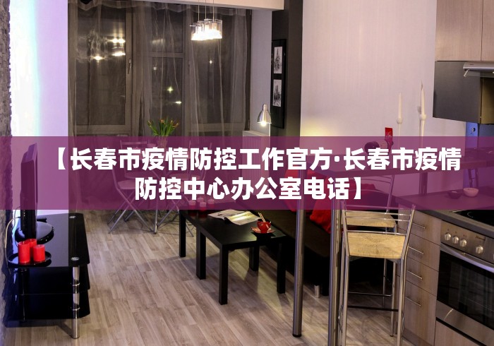 【长春市疫情防控工作官方·长春市疫情防控中心办公室电话】