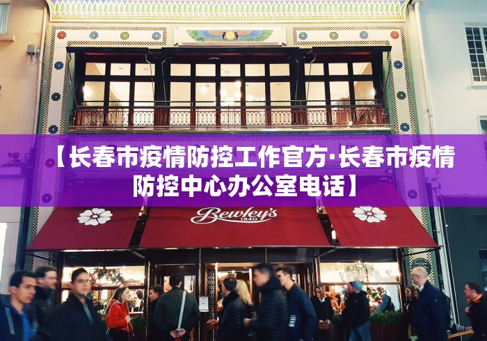 【长春市疫情防控工作官方·长春市疫情防控中心办公室电话】 【长春市疫情防控工作官方·长春市疫情防控中心办公室电话】