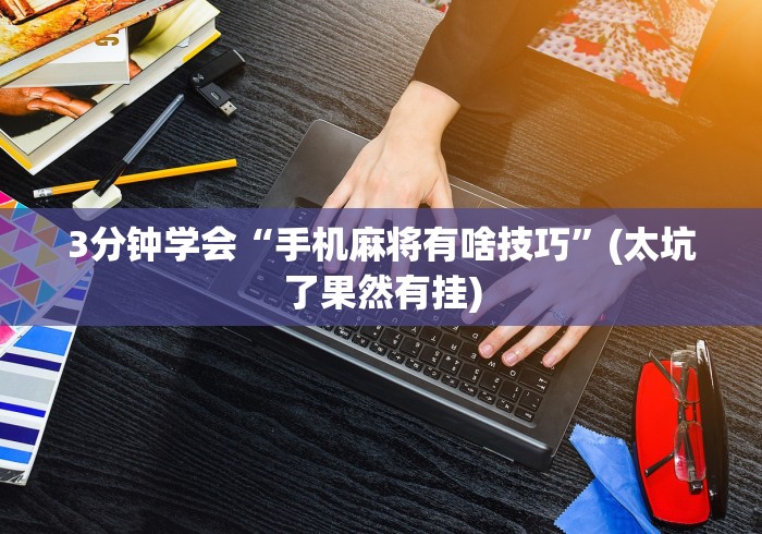 3分钟学会“手机麻将有啥技巧”(太坑了果然有挂)