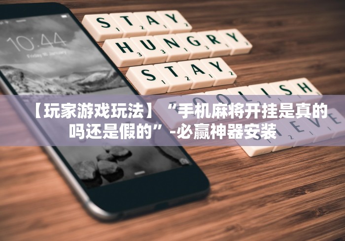 【玩家游戏玩法】“手机麻将开挂是真的吗还是假的	”-必赢神器安装