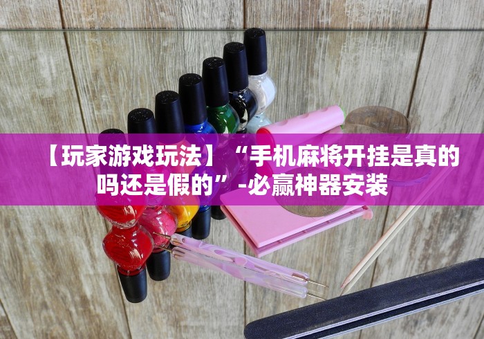 【玩家游戏玩法】“手机麻将开挂是真的吗还是假的	”-必赢神器安装