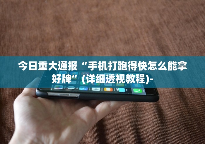 今日重大通报“手机打跑得快怎么能拿好牌”(详细透视教程)-